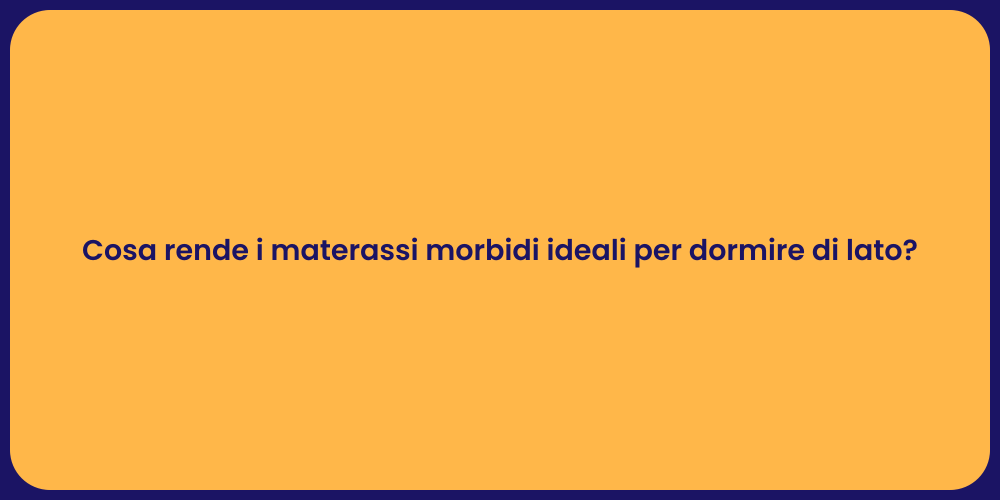 Cosa rende i materassi morbidi ideali per dormire di lato?