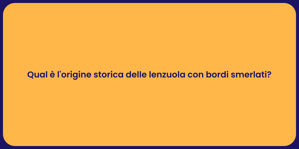 Qual è l'origine storica delle lenzuola con bordi smerlati?