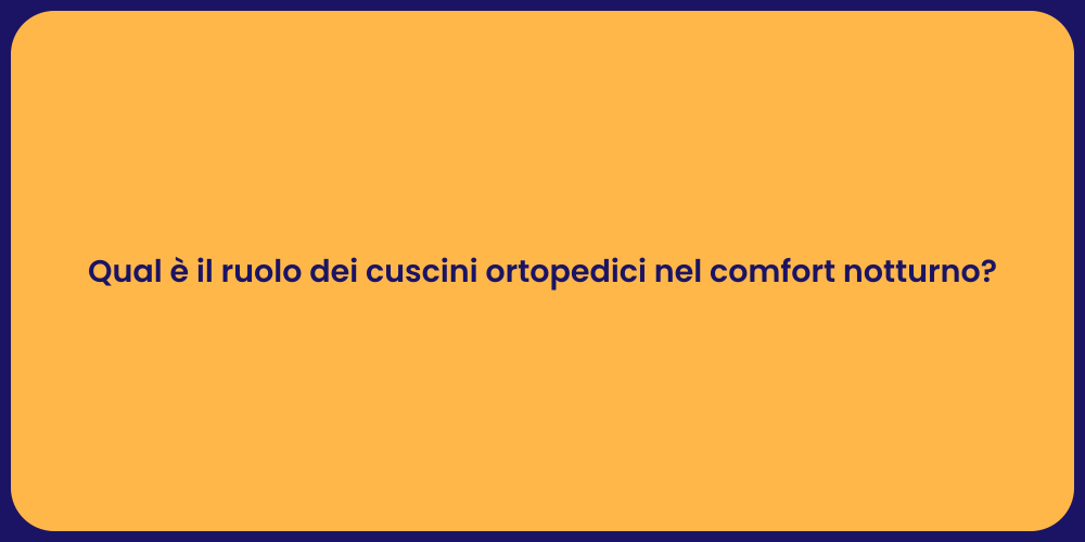Qual è il ruolo dei cuscini ortopedici nel comfort notturno?