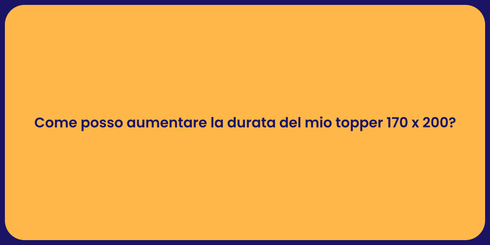 Come posso aumentare la durata del mio topper 170 x 200?