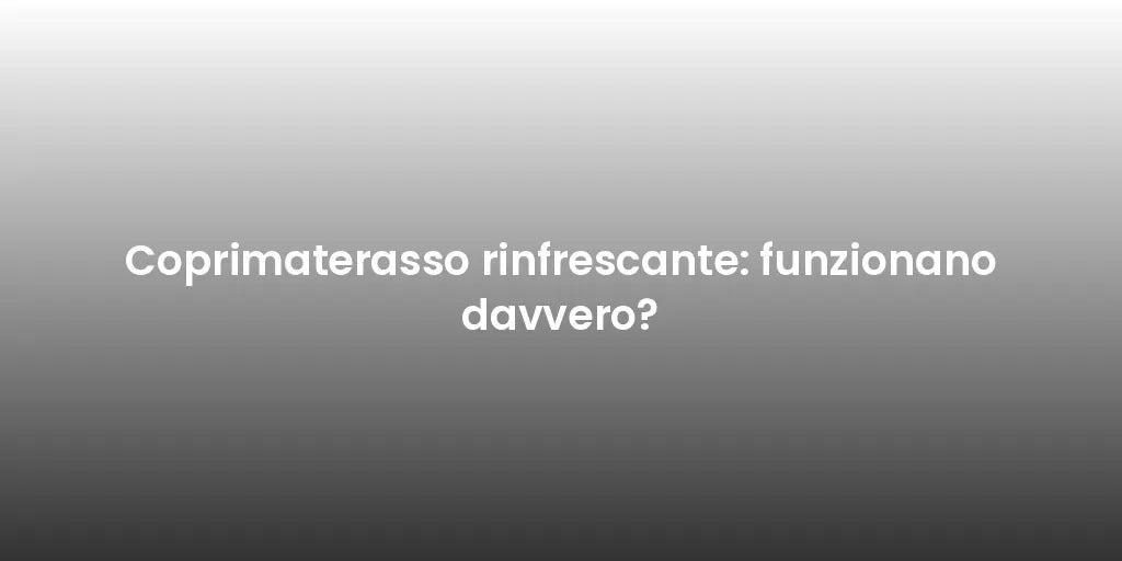 Coprimaterasso rinfrescante: funzionano davvero?