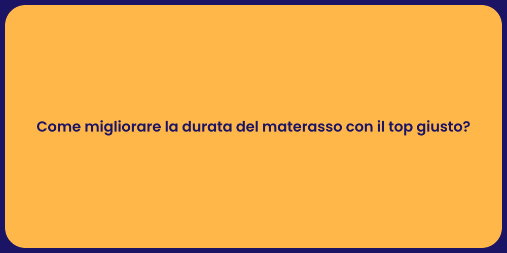 Come migliorare la durata del materasso con il top giusto?