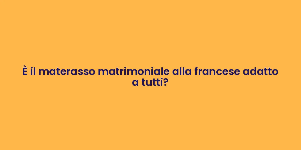 È il materasso matrimoniale alla francese adatto a tutti?