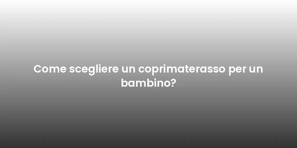 Come scegliere un coprimaterasso per un bambino?