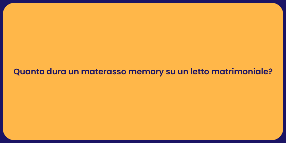 Quanto dura un materasso memory su un letto matrimoniale?