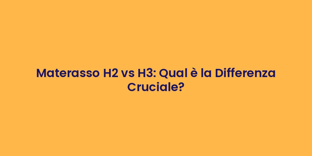 Materasso H2 vs H3: Qual è la Differenza Cruciale?