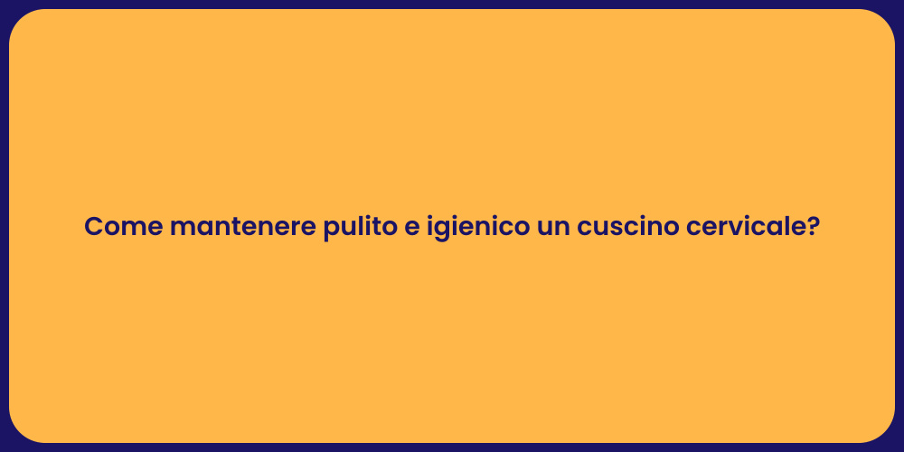 Come mantenere pulito e igienico un cuscino cervicale?
