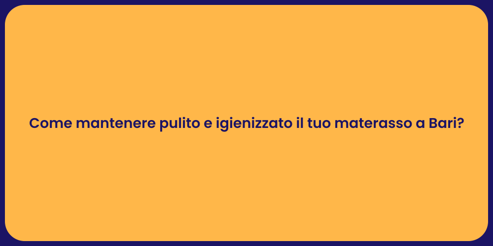 Come mantenere pulito e igienizzato il tuo materasso a Bari?