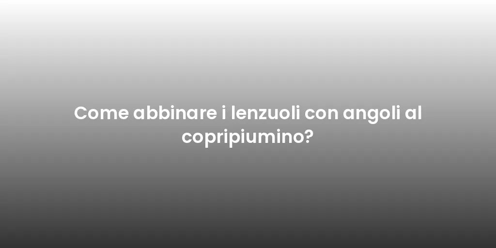 Come abbinare i lenzuoli con angoli al copripiumino?