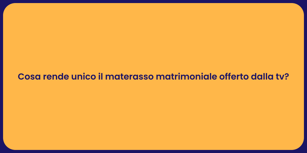 Cosa rende unico il materasso matrimoniale offerto dalla tv?