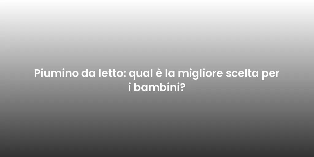 Piumino da letto: qual è la migliore scelta per i bambini?