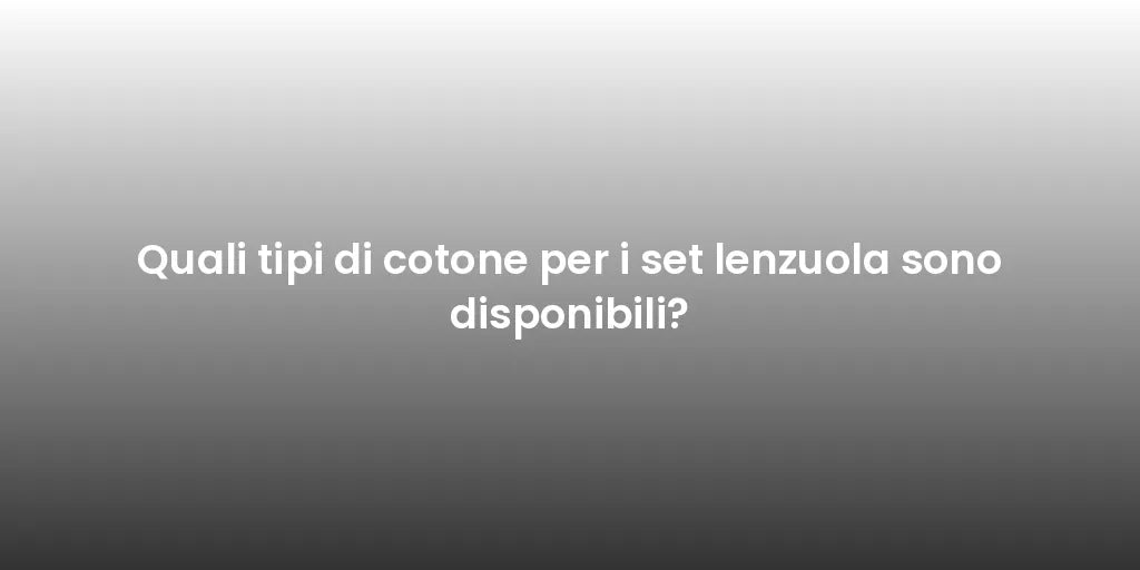 Quali tipi di cotone per i set lenzuola sono disponibili?