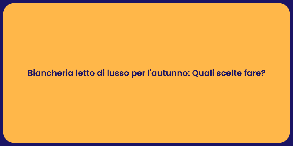 Biancheria letto di lusso per l'autunno: Quali scelte fare?