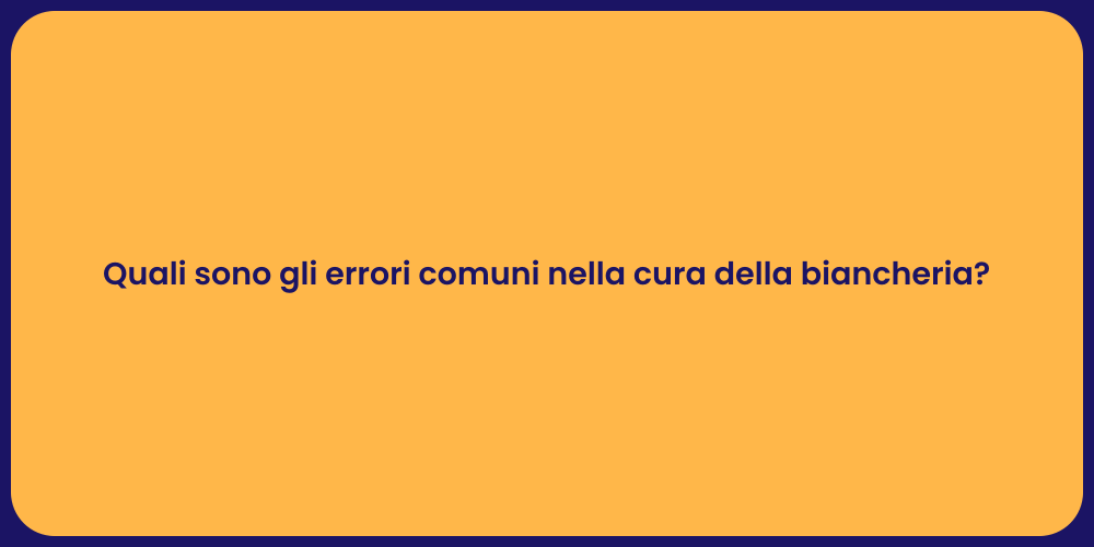 Quali sono gli errori comuni nella cura della biancheria?