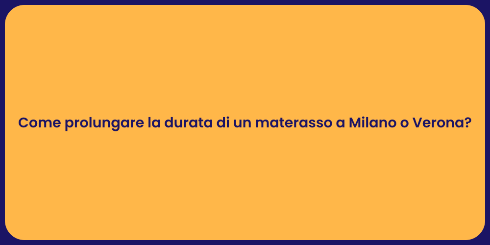 Come prolungare la durata di un materasso a Milano o Verona?
