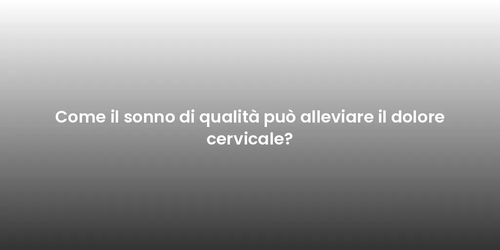 Come il sonno di qualità può alleviare il dolore cervicale?