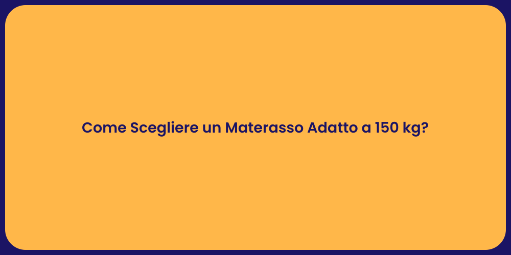 Come Scegliere un Materasso Adatto a 150 kg?