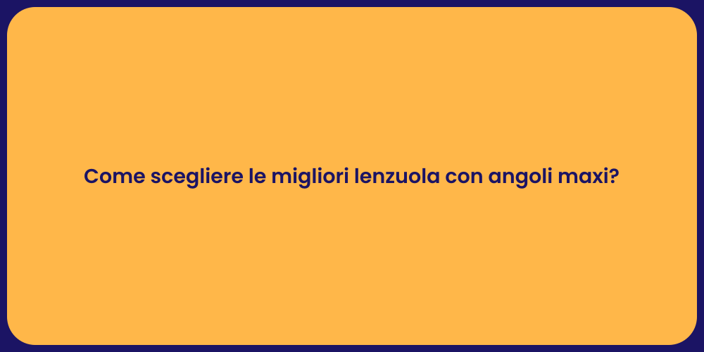 Come scegliere le migliori lenzuola con angoli maxi?