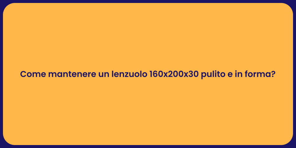 Come mantenere un lenzuolo 160x200x30 pulito e in forma?