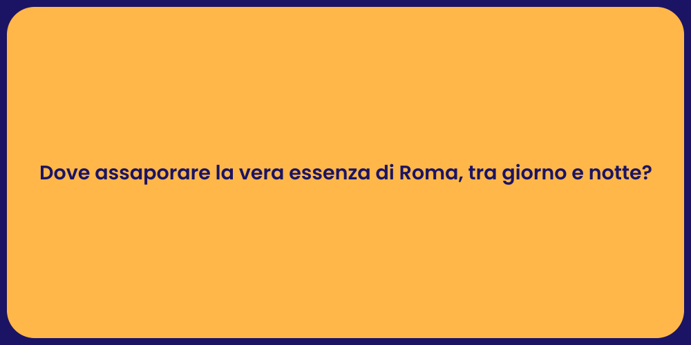 Dove assaporare la vera essenza di Roma, tra giorno e notte?