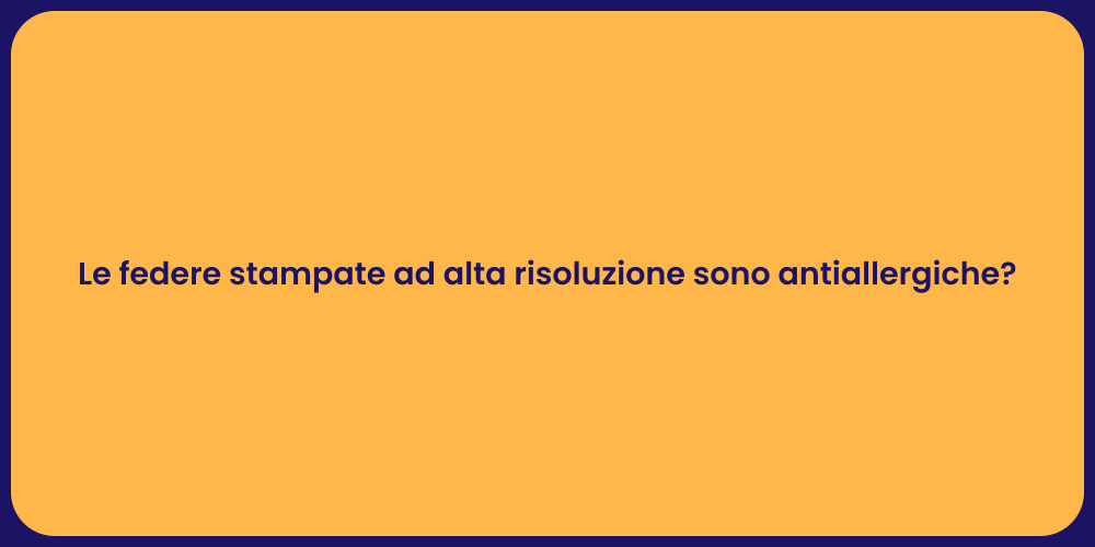 Le federe stampate ad alta risoluzione sono antiallergiche?