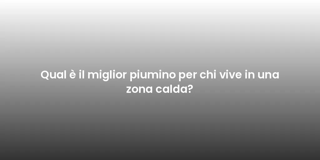 Qual è il miglior piumino per chi vive in una zona calda?