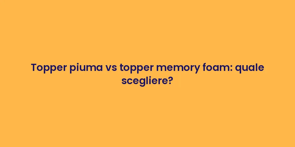Topper piuma vs topper memory foam: quale scegliere?