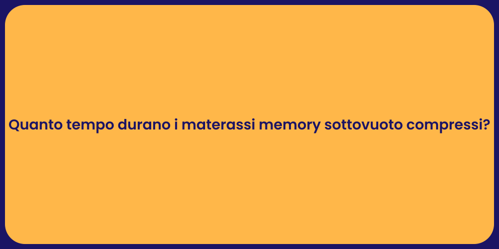 Quanto tempo durano i materassi memory sottovuoto compressi?