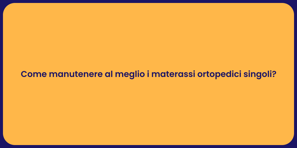 Come manutenere al meglio i materassi ortopedici singoli?