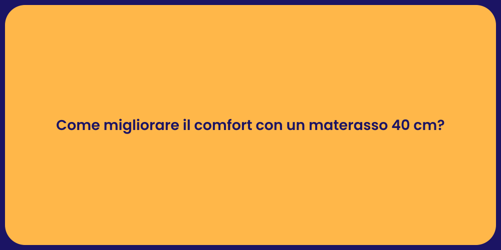 Come migliorare il comfort con un materasso 40 cm?