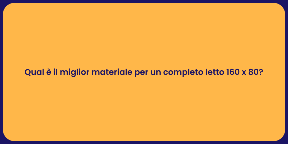 Qual è il miglior materiale per un completo letto 160 x 80?