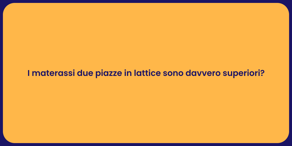 I materassi due piazze in lattice sono davvero superiori?