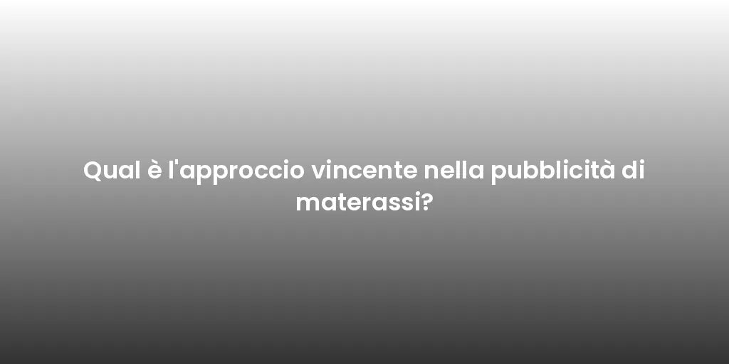 Qual è l'approccio vincente nella pubblicità di materassi?