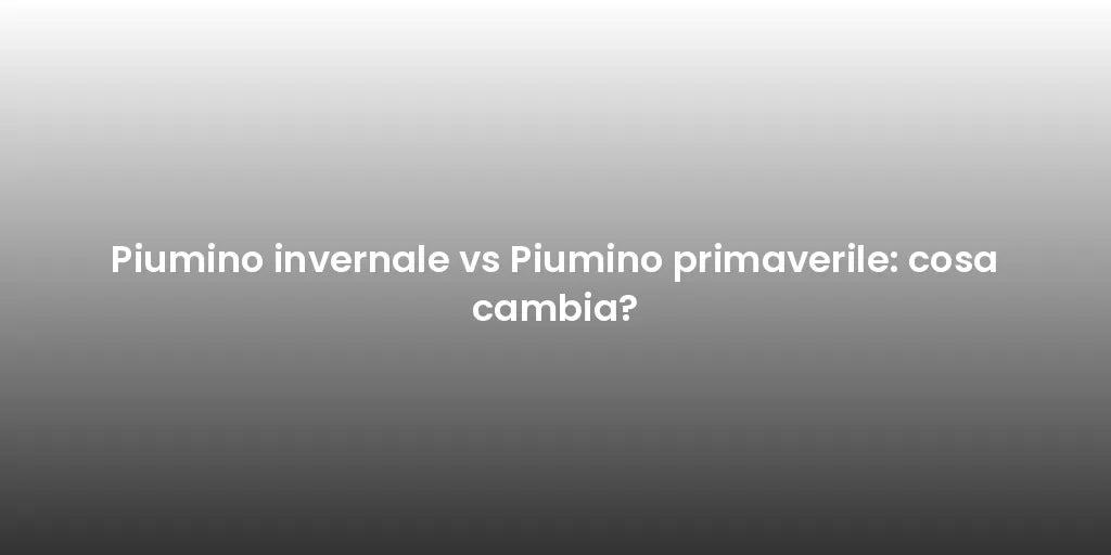 Piumino invernale vs Piumino primaverile: cosa cambia?