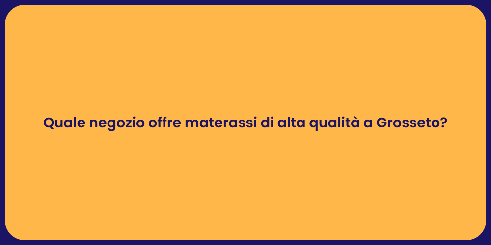 Quale negozio offre materassi di alta qualità a Grosseto?