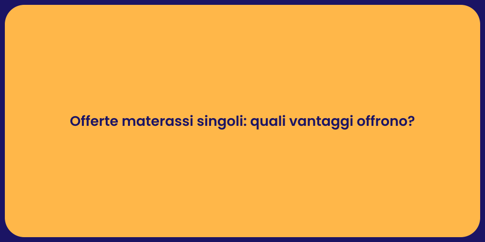 Offerte materassi singoli: quali vantaggi offrono?