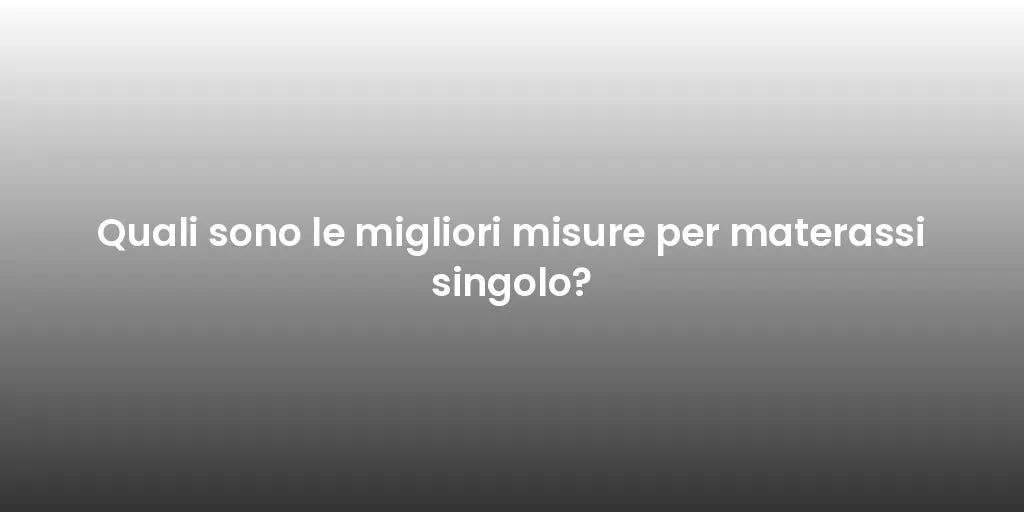 Quali sono le migliori misure per materassi singolo?
