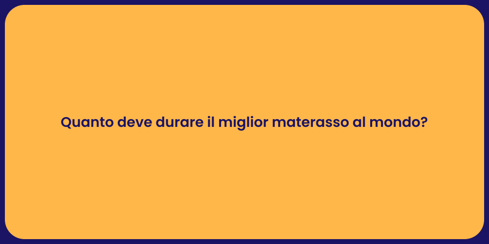 Quanto deve durare il miglior materasso al mondo?