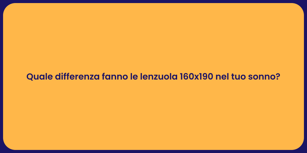 Quale differenza fanno le lenzuola 160x190 nel tuo sonno?