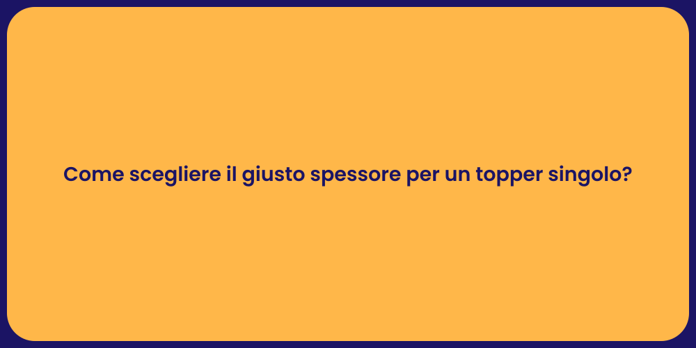 Come scegliere il giusto spessore per un topper singolo?