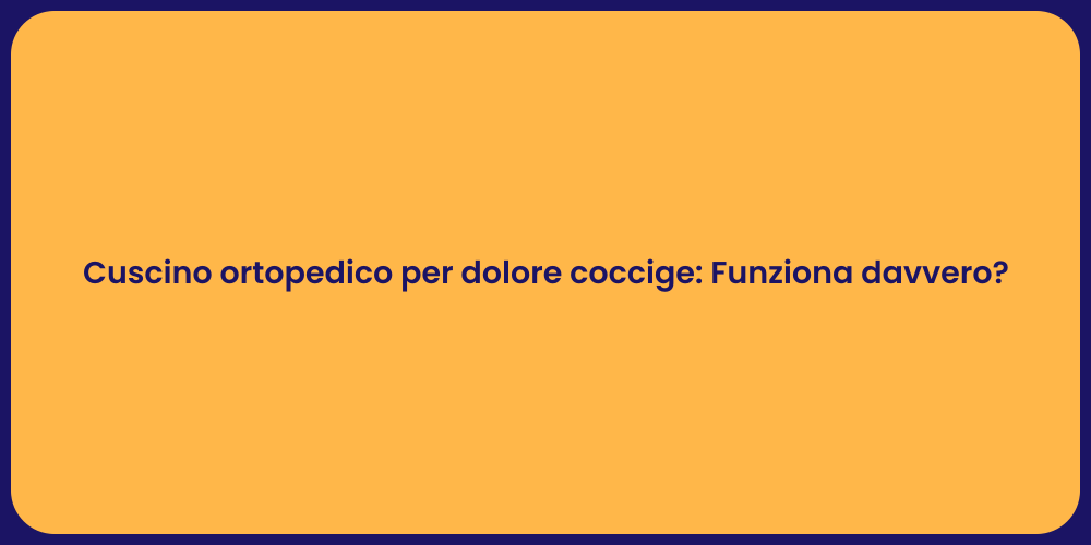 Cuscino ortopedico per dolore coccige: Funziona davvero?