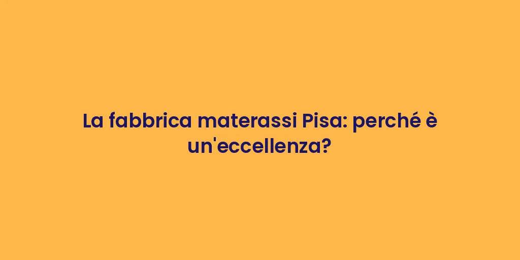 La fabbrica materassi Pisa: perché è un'eccellenza?