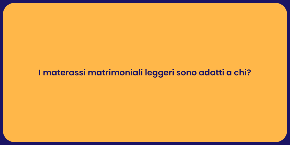 I materassi matrimoniali leggeri sono adatti a chi?