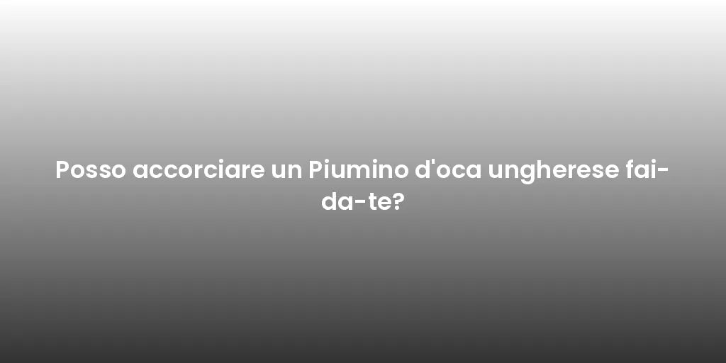 Posso accorciare un Piumino d'oca ungherese fai-da-te?