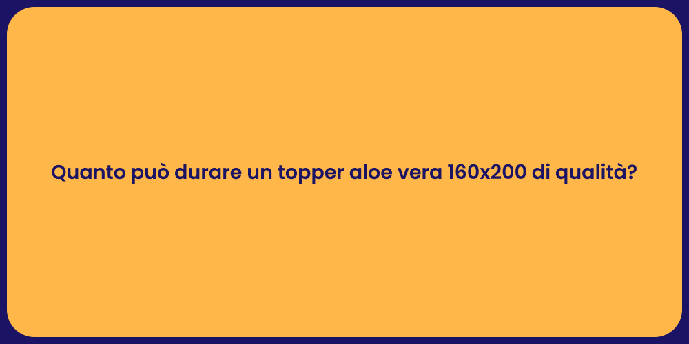 Quanto può durare un topper aloe vera 160x200 di qualità?