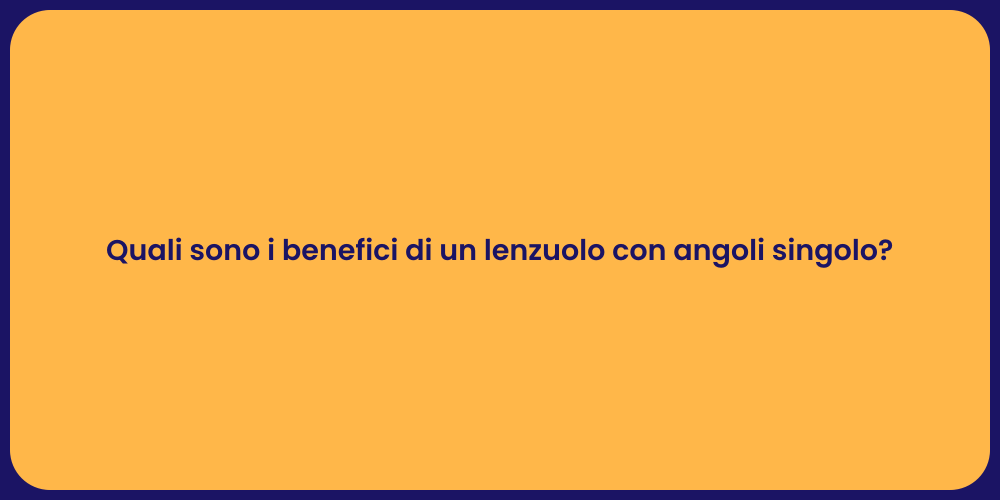 Quali sono i benefici di un lenzuolo con angoli singolo?
