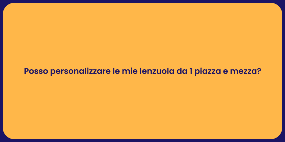 Posso personalizzare le mie lenzuola da 1 piazza e mezza?