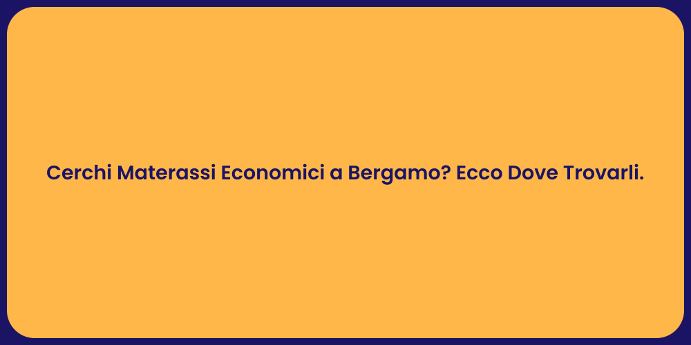 Cerchi Materassi Economici a Bergamo? Ecco Dove Trovarli.