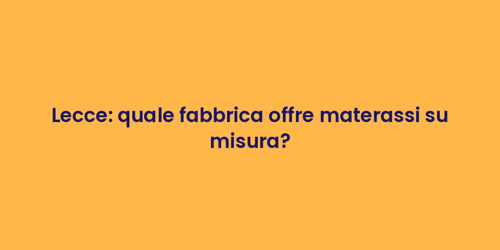 Lecce: quale fabbrica offre materassi su misura?