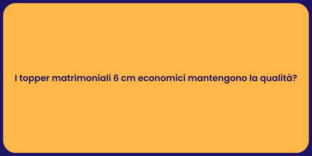 I topper matrimoniali 6 cm economici mantengono la qualità?